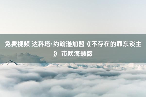 免费视频 达科塔·约翰逊加盟《不存在的罪东谈主》 市欢海瑟薇
