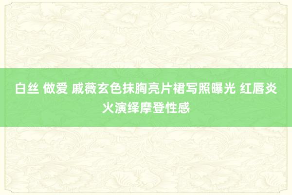 白丝 做爱 戚薇玄色抹胸亮片裙写照曝光 红唇炎火演绎摩登性感
