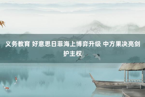 义务教育 好意思日菲海上博弈升级 中方果决亮剑护主权