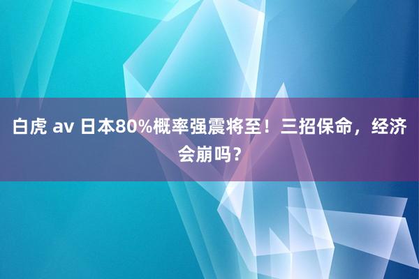 白虎 av 日本80%概率强震将至！三招保命，经济会崩吗？