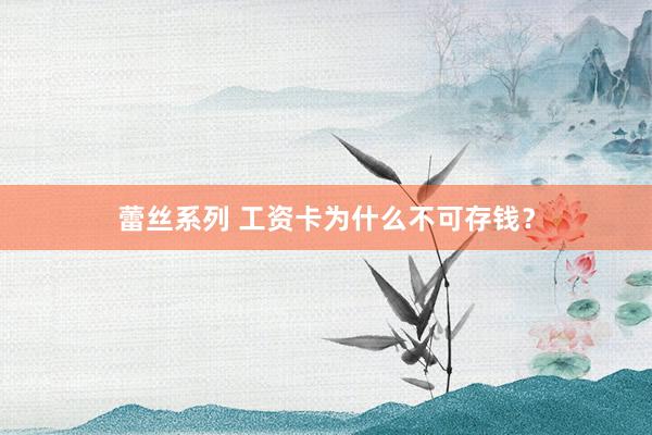 蕾丝系列 工资卡为什么不可存钱？