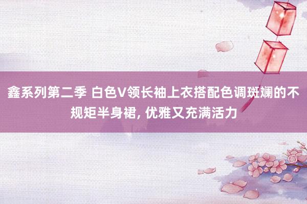 鑫系列第二季 白色V领长袖上衣搭配色调斑斓的不规矩半身裙, 优雅又充满活力