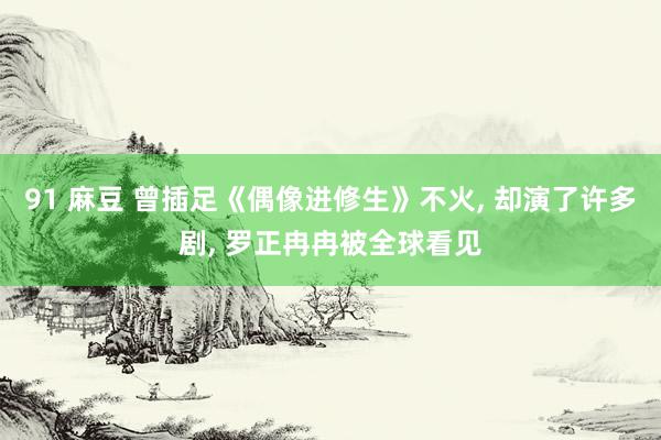 91 麻豆 曾插足《偶像进修生》不火, 却演了许多剧, 罗正冉冉被全球看见