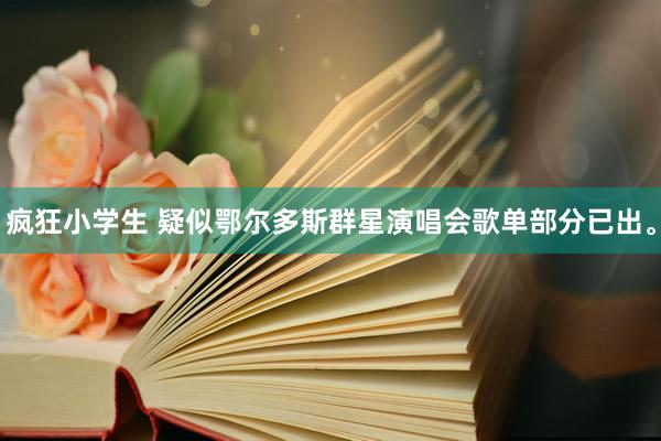 疯狂小学生 疑似鄂尔多斯群星演唱会歌单部分已出。