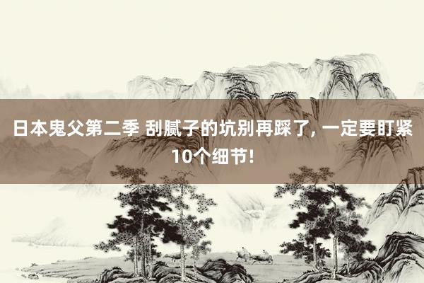 日本鬼父第二季 刮腻子的坑别再踩了, 一定要盯紧10个细节!