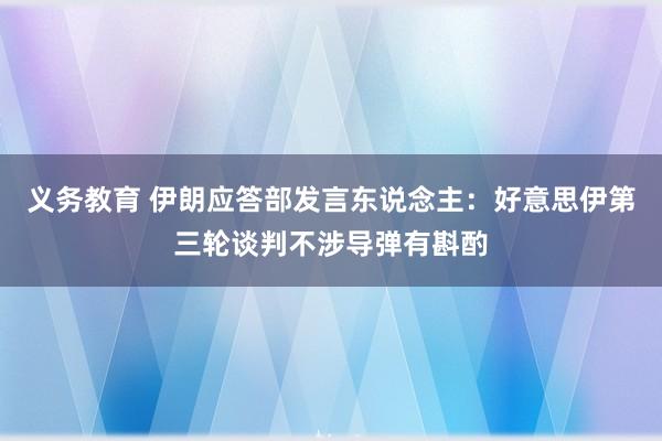 义务教育 伊朗应答部发言东说念主：好意思伊第三轮谈判不涉导弹有斟酌