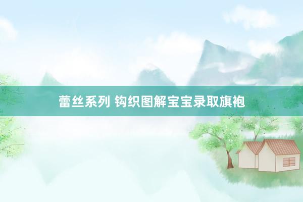 蕾丝系列 钩织图解宝宝录取旗袍