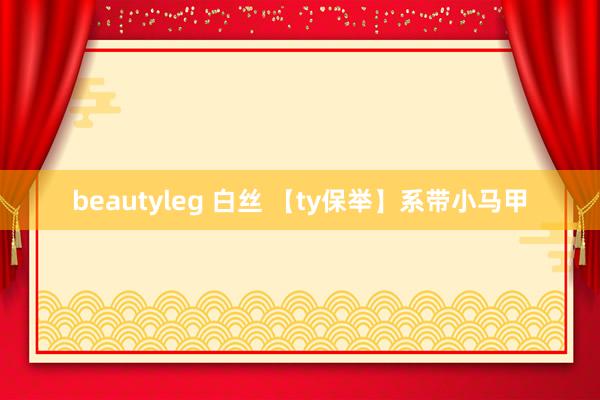 beautyleg 白丝 【ty保举】系带小马甲