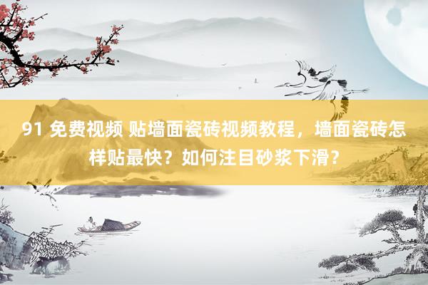 91 免费视频 贴墙面瓷砖视频教程，墙面瓷砖怎样贴最快？如何注目砂浆下滑？