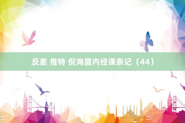反差 推特 倪海厦内经课条记（44）