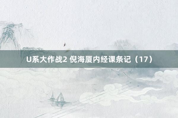 U系大作战2 倪海厦内经课条记（17）