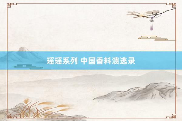 瑶瑶系列 中国香料溃逃录